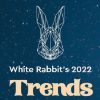White Rabbit's 2022 Trends
